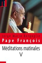 Couverture du livre « Méditations matinales t.5 » de Jorge Mario Bergoglio et Pape Francois aux éditions Embrasure