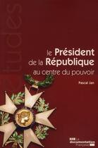 Couverture du livre « Le président de la République au centre du pouvoir » de Pascal Jan aux éditions Documentation Francaise