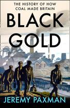 Couverture du livre « BLACK GOLD - THE HISTORY OF HOW COAL MADE BRITAIN » de Jeremy Paxman aux éditions William Collins