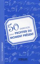 Couverture du livre « 50 exercices pour profiter du moment présent » de Laurence Levasseur aux éditions Organisation