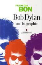 Couverture du livre « Bob Dylan ; une biographie » de Francois Bon aux éditions Albin Michel