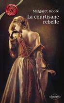 Couverture du livre « La courtisane rebelle » de Margaret Moore aux éditions Harlequin