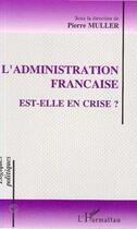 Couverture du livre « L'administration francaise est-elle en crise ? » de Pierre Muller aux éditions Editions L'harmattan