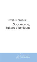 Couverture du livre « Guadeloupe, liaisons atlantiques » de Annabelle Pouchele aux éditions Le Manuscrit