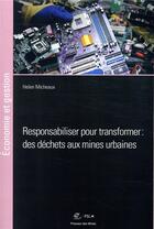 Couverture du livre « Responsabiliser pour transformer ; des déchets aux mines urbaines » de Helen Micheaux aux éditions Presses De L'ecole Des Mines