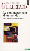 Couverture du livre « Le commencement d'un monde ; vers une modernité métisse » de Jean-Claude Guillebaud aux éditions Points