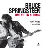 Couverture du livre « Bruce Springsteen ; une vie en albums » de Ryan White aux éditions Place Des Victoires