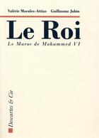 Couverture du livre « Le roi ; le Maroc de Mohammed VI » de Valerie Morales Attias et Guillaume Jobin aux éditions Descartes & Cie