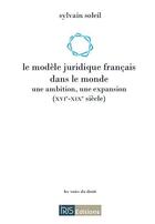 Couverture du livre « Le modele juridique francais dans le monde - une ambition, une expansion (xvi-xixe siecle) » de Sylvain Soleil aux éditions Irjs