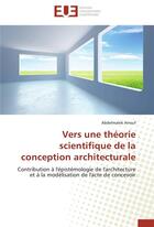 Couverture du livre « Vers une théorie scientifique de la conception architecturale ; contribution à l'épistémologie de l'architecture et à la modélisation de l'acte de concevoir » de Abdelmalek Arrouf aux éditions Editions Universitaires Europeennes