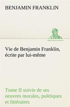 Couverture du livre « Vie de benjamin franklin, ecrite par lui-meme - tome ii suivie de ses oeuvres morales, politiques et » de Benjamin Franklin aux éditions Tredition