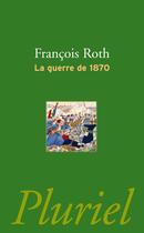 Couverture du livre « La guerre de 1870 » de Francois Roth aux éditions Pluriel