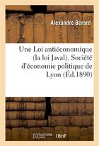 Couverture du livre « Une loi antieconomique (la loi javal). societe d'economie politique de lyon » de Berard Alexandre aux éditions Hachette Bnf