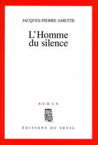 Couverture du livre « L'homme du silence » de Jacques-Pierre Amette aux éditions Seuil