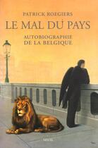 Couverture du livre « Le mal du pays ; autobiographie de la Belgique » de Patrick Roegiers aux éditions Seuil