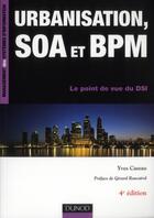 Couverture du livre « Urbanisation, SOA et BPM ; le point de vue d'un DSI (4e édition) » de Yves Caseau aux éditions Dunod