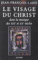 Couverture du livre « Visage du christ dans la musique 19/20 siecle » de Jean-Francois Labie aux éditions Fayard