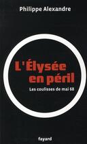 Couverture du livre « L'Elysée en péril ; les coulisses de mai 68 » de Philippe Alexandre aux éditions Fayard