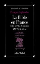 Couverture du livre « La Bible en France ; entre mythe et critique ; XVI-XIX siècle » de Francois Laplanche aux éditions Albin Michel