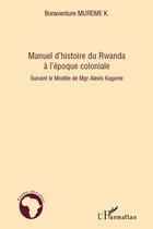 Couverture du livre « Manuel d'histoire du rwanda à l'époque coloniale ; suivant le modele de Agr Alexis Kagame » de Bonaventure Mureme Kubwimana aux éditions L'harmattan