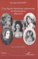 Couverture du livre « Cinq figures feminines meconnues du romantisme allemand » de Georges Solovieff aux éditions Editions L'harmattan