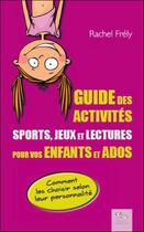 Couverture du livre « Guide des activités ; sports, jeux et lectures pour vos enfants et ados » de Rachel Frely aux éditions Chariot D'or