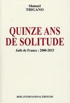 Couverture du livre « Quinze ans de solitude ; juifs de France : 2000-2015 » de Shmuel Trigano aux éditions Berg International