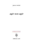 Couverture du livre « Agir non agir » de Pierre Vinclair aux éditions Corti