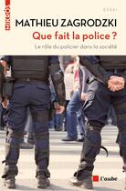 Couverture du livre « Que fait la police ? le rôle du policier dans la société » de Mathieu Zagrodzki aux éditions Editions De L'aube