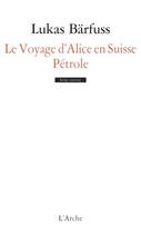 Couverture du livre « Le voyage d'Alice en Suisse ; pétrole » de Lukas Barfuss aux éditions L'arche