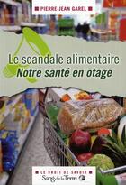 Couverture du livre « Le scandale alimentaire ; notre santé en otage » de Pierre-Jean Garel aux éditions Sang De La Terre