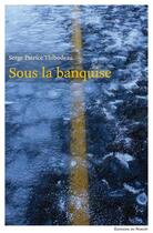 Couverture du livre « Sous la banquise » de Serge-Patrice Thibodeau aux éditions Éditions Du Noroît