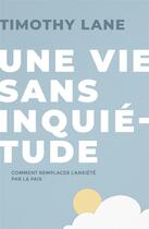 Couverture du livre « Une vie sans inquiétude ; comment remplacer l'anxiété par la paix » de Timothy Lane aux éditions Publications Chretiennes