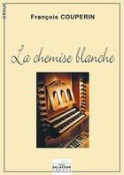 Couverture du livre « La chemise blanche pour orgue sans pedale » de Couperin Fran Ois aux éditions Delatour