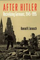 Couverture du livre « After Hitler: Recivilizing Germans, 1945-1995 » de Jarausch Konrad H aux éditions Oxford University Press Usa