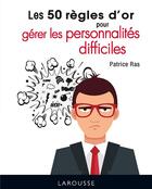 Couverture du livre « Les 50 règles d'or pour gérer les personnalités difficiles » de Patrice Ras aux éditions Larousse