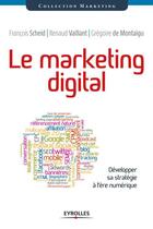 Couverture du livre « Le marketing digital ; développer sa stratégie à l'ère numérique » de Francois Scheid et Renaud Vaillant et Gregoire De Montaigu aux éditions Eyrolles