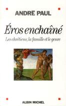 Couverture du livre « Eros enchaîné ; les chrétiens, la famille et le genre » de Andre Paul aux éditions Albin Michel