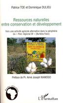 Couverture du livre « Ressources naturelles entre conservation et développement ; vers une attractivité agricole alternative dans la périphérie du parc régional w (Burkina Faso) » de Patrice Toe et Dominique Dulieu aux éditions Editions L'harmattan