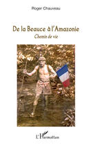 Couverture du livre « De la Beauce à l'Amazonie ; chemin de vie » de Roger Chauveau aux éditions Editions L'harmattan