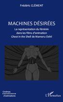 Couverture du livre « Machines désirées ; la représentation du féminin dans les films d'animation Ghost in the Shell de Mamoru Oshii » de Frederic Clement aux éditions Editions L'harmattan