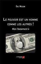 Couverture du livre « Le pouvoir est un homme comme les autres ! mon testament 4 » de Eric Masson aux éditions Editions Du Net