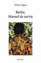 Couverture du livre « Berlin ; manuel de survie » de Denis Angus aux éditions Edilivre
