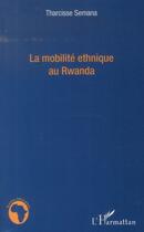 Couverture du livre « La mobilité ethnique au Rwanda » de Tharcisse Semana aux éditions L'harmattan