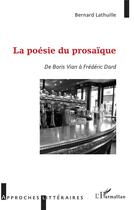 Couverture du livre « La poésie du prosaïque ; de Boris Vian à Frédéric Dard » de Bernard Lathuille aux éditions L'harmattan