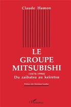 Couverture du livre « Le groupe mitsubishi ; du zaibatsu au keiretsu, 1870-1990 » de Claude Hamon aux éditions L'harmattan