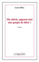 Couverture du livre « Ma chérie, apporte-moi une gorgée de bière ! » de Lucie Sika aux éditions La Bruyere