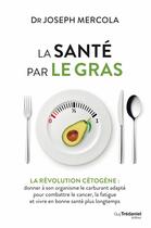 Couverture du livre « La santé par le gras ; la révolution cétogène : donner à son organisme le carburant adapté pour combattre le cancer, la fatigue et vivre en bonne santé plus longtemps » de Joseph Mercola aux éditions Guy Trédaniel