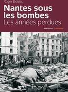 Couverture du livre « Nantes sous les bombes ; les années perdues » de Roger Boiziau aux éditions Geste