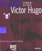 Couverture du livre « Passion Victor Hugo ; la légende et le siècle » de Isabel Violante et Jerome Picon aux éditions Textuel